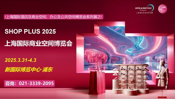 SHOP PLUS 2025 上海国际商业空间博览会 倒计时 20 天启幕 ---- 百位专家共话商业新生态， 主题特展引领场景新革命